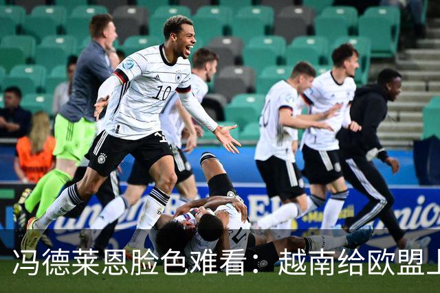 冯德莱恩脸色难看：越南给欧盟上了一课：什么叫 “中国力量”
