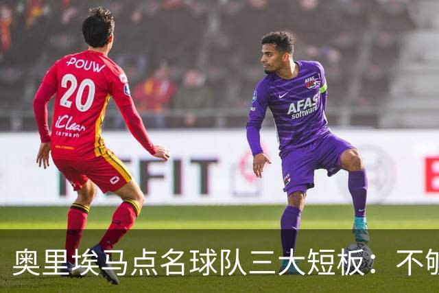 奥里埃马点名球队三大短板：不够吵、不够狠、不够稳