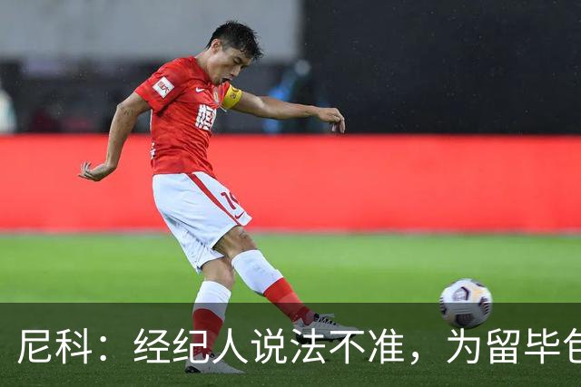尼科：经纪人说法不准，为留毕包拒绝巴黎、阿森纳等队