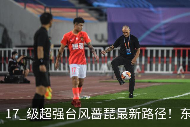17 级超强台风蔷琵最新路径！东南沿海风雨时间表出炉